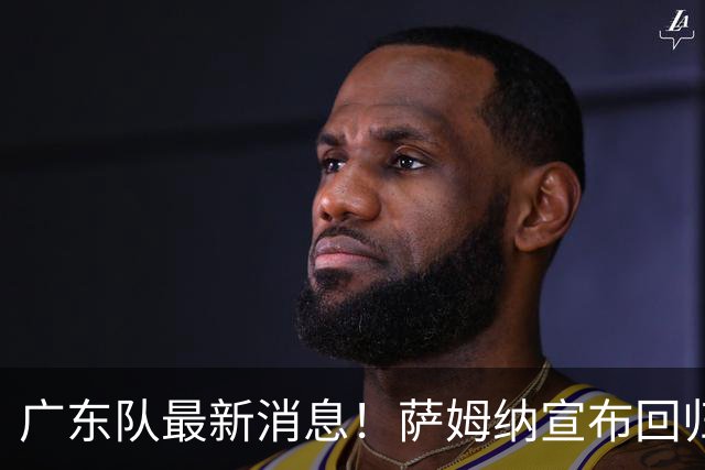 广东队最新消息！萨姆纳宣布回归，杜锋有望接任男篮主帅一职！